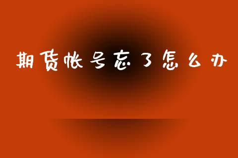 期货帐号忘了怎么办_恒生指数期货_第1张_香港恒生指数_恒生指数期货_港股恒生指数_恒生指数是什么 期货帐号忘了怎么办_https://www.qmgjg.com_恒生指数期货_第1张