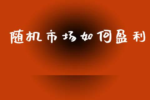 随机市场如何盈利_https://www.qmgjg.com_恒生指数期货_第1张