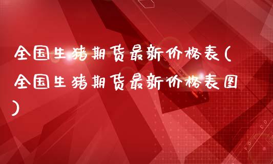 全国生猪期货最新价格表(全国生猪期货最新价格表图)_https://www.qmgjg.com_香港恒生指数_第1张