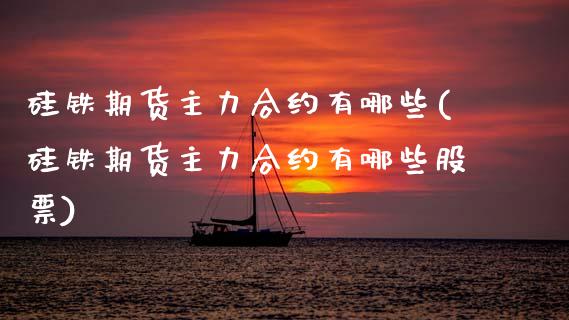 硅铁期货主力合约有哪些(硅铁期货主力合约有哪些股票)_https://www.qmgjg.com_恒生指数是什么_第1张