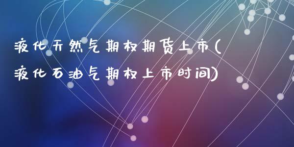 液化天然气期权期货上市(液化石油气期权上市时间)_https://www.qmgjg.com_港股恒生指数_第1张