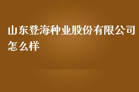 山东登海种业股份有限公司怎么样_https://www.qmgjg.com_港股恒生指数_第1张