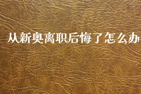 从新奥离职后悔了怎么办_https://www.qmgjg.com_港股恒生指数_第1张