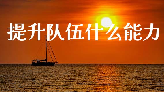 提升队伍什么能力_https://www.qmgjg.com_恒生指数期货_第1张