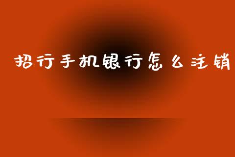 招行手机银行怎么注销_https://www.qmgjg.com_港股恒生指数_第1张