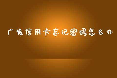 广发信用卡忘记密码怎么办_https://www.qmgjg.com_香港恒生指数_第1张