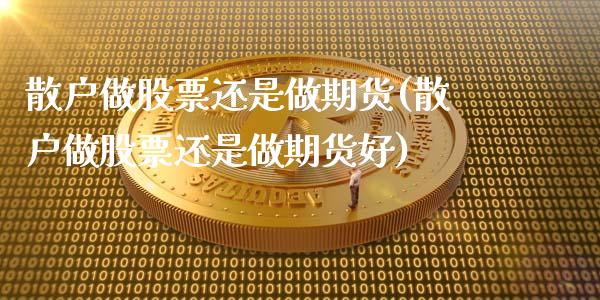 散户做股票还是做期货(散户做股票还是做期货好)_https://www.qmgjg.com_香港恒生指数_第1张