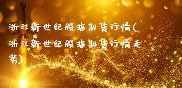 浙江新世纪股指期货行情(浙江新世纪股指期货行情走势)_https://www.qmgjg.com_香港恒生指数_第1张