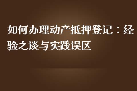 如何办理动产抵押登记：经验之谈与实践误区_https://www.qmgjg.com_香港恒生指数_第1张