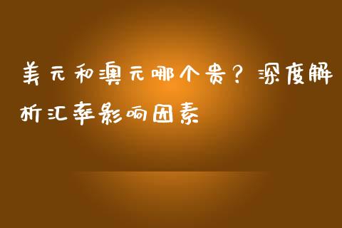 美元和澳元哪个贵？深度解析汇率影响因素_https://www.qmgjg.com_港股恒生指数_第1张