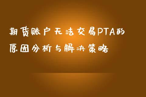 期货账户无法交易PTA的原因分析与解决策略_恒生指数是什么_第1张_香港恒生指数_恒生指数期货_港股恒生指数_恒生指数是什么 期货账户无法交易PTA的原因分析与解决策略_https://www.qmgjg.com_恒生指数是什么_第1张