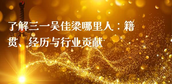 了解三一吴佳梁哪里人：籍贯、经历与行业贡献_https://www.qmgjg.com_恒生指数是什么_第1张