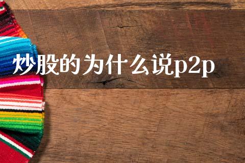 炒股的为什么说p2p_https://www.qmgjg.com_港股恒生指数_第1张