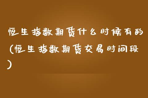 恒生指数期货什么时候有的(恒生指数期货交易时间段)_https://www.qmgjg.com_港股恒生指数_第1张