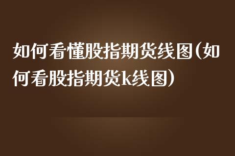 如何看懂股指期货线图(如何看股指期货k线图)_https://www.qmgjg.com_香港恒生指数_第1张
