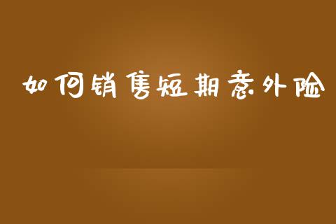 如何销售短期意外险_https://www.qmgjg.com_香港恒生指数_第1张