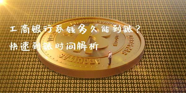工商银行吞钱多久能到账?快速到账时间解析_港股恒生指数_第1张_香港恒生指数_恒生指数期货_港股恒生指数_恒生指数是什么 工商银行吞钱多久能到账?快速到账时间解析_https://www.qmgjg.com_港股恒生指数_第1张