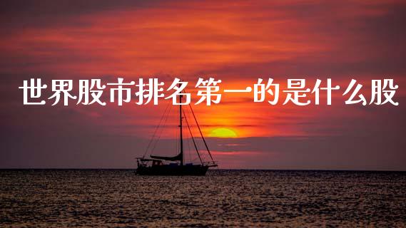 世界股市排名第一的是什么股_https://www.qmgjg.com_港股恒生指数_第1张