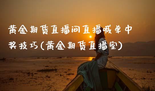 黄金期货直播间直播喊单中奖技巧(黄金期货直播室)_https://www.qmgjg.com_港股恒生指数_第1张