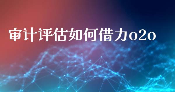 审计评估如何借力o2o_https://www.qmgjg.com_恒生指数期货_第1张