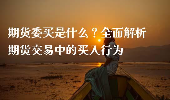 期货委买是什么？全面解析期货交易中的买入行为_https://www.qmgjg.com_香港恒生指数_第1张