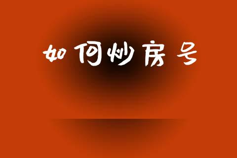 如何炒房号_https://www.qmgjg.com_香港恒生指数_第1张