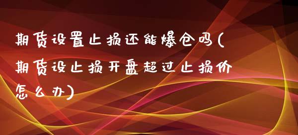 期货设置止损还能爆仓吗(期货设止损开盘超过止损价怎么办)_https://www.qmgjg.com_香港恒生指数_第1张