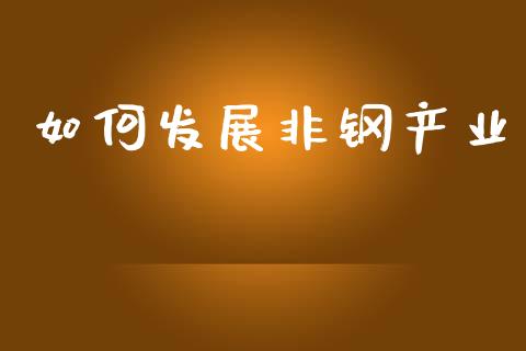 如何发展非钢产业_https://www.qmgjg.com_港股恒生指数_第1张