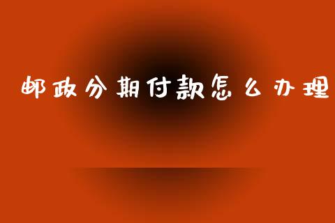 邮政分期付款怎么办理_https://www.qmgjg.com_恒生指数是什么_第1张