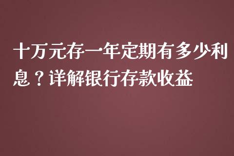 十万元存一年定期有多少利息？详解银行存款收益_https://www.qmgjg.com_恒生指数是什么_第1张