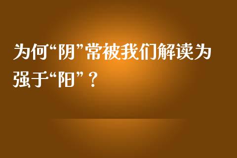 为何“阴”常被我们解读为强于“阳”？_https://www.qmgjg.com_香港恒生指数_第1张