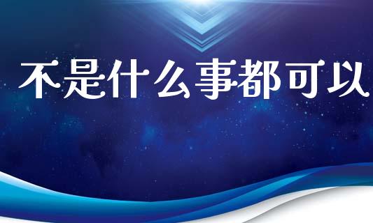 不是什么事都可以_https://www.qmgjg.com_香港恒生指数_第1张