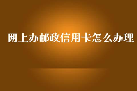网上办邮政信用卡怎么办理_https://www.qmgjg.com_香港恒生指数_第1张