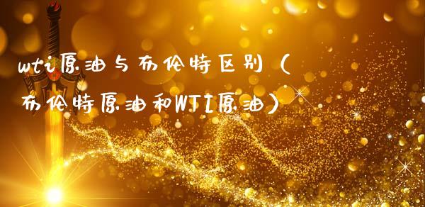 wti原油与布伦特区别（布伦特原油和WTI原油）_https://www.qmgjg.com_恒生指数期货_第1张