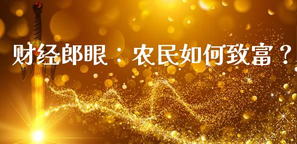 财经郎眼：农民如何致富？_https://www.qmgjg.com_香港恒生指数_第1张