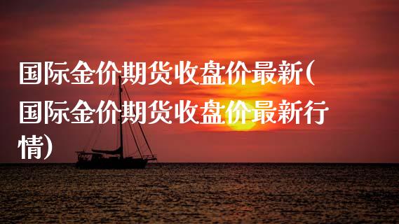 国际金价期货收盘价最新(国际金价期货收盘价最新行情)_https://www.qmgjg.com_恒生指数是什么_第1张