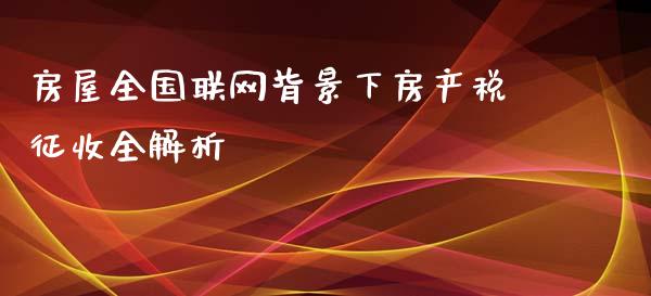 房屋全国联网背景下房产税征收全解析_https://www.qmgjg.com_恒生指数期货_第1张