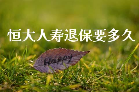 恒大人寿退保要多久_https://www.qmgjg.com_恒生指数是什么_第1张