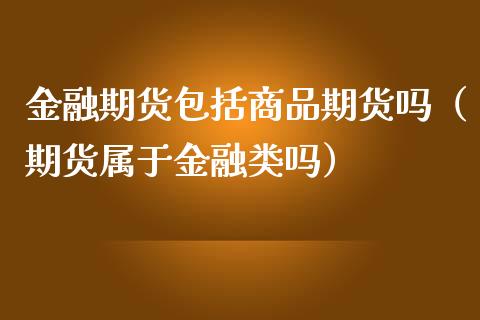 金融期货包括商品期货吗（期货属于金融类吗）_https://www.qmgjg.com_恒生指数是什么_第1张