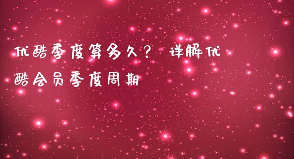 优酷季度算多久？ 详解优酷会员季度周期_https://www.qmgjg.com_港股恒生指数_第1张