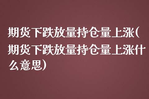 期货下跌放量持仓量上涨(期货下跌放量持仓量上涨什么意思)_https://www.qmgjg.com_港股恒生指数_第1张