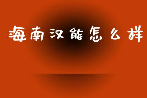 海南汉能怎么样_https://www.qmgjg.com_恒生指数期货_第1张