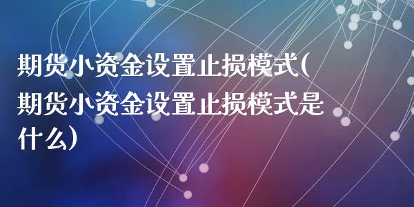 期货小资金设置止损模式(期货小资金设置止损模式是什么)_https://www.qmgjg.com_恒生指数期货_第1张
