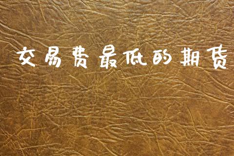 交易费最低的期货_https://www.qmgjg.com_恒生指数期货_第1张