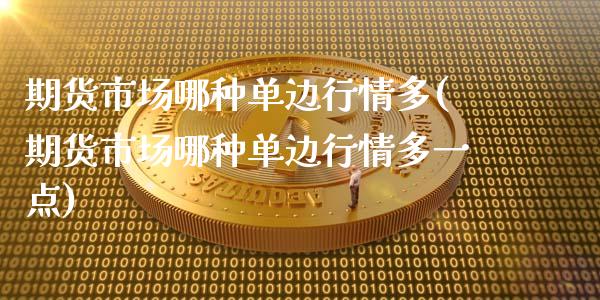 期货市场哪种单边行情多(期货市场哪种单边行情多一点)_https://www.qmgjg.com_港股恒生指数_第1张