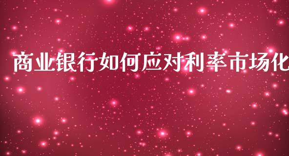 商业银行如何应对利率市场化_https://www.qmgjg.com_恒生指数期货_第1张
