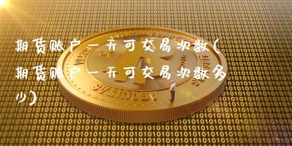 期货账户一天可交易次数(期货账户一天可交易次数多少)_https://www.qmgjg.com_香港恒生指数_第1张