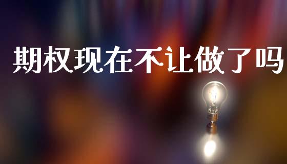 期权现在不让做了吗_https://www.qmgjg.com_香港恒生指数_第1张