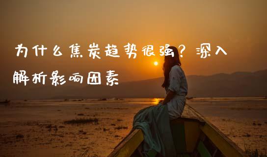 为什么焦炭趋势很强？深入解析影响因素_https://www.qmgjg.com_恒生指数期货_第1张