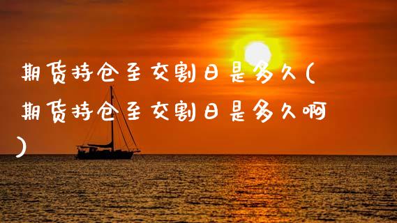 期货持仓至交割日是多久(期货持仓至交割日是多久啊)_https://www.qmgjg.com_恒生指数期货_第1张